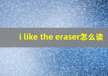 i like the eraser怎么读